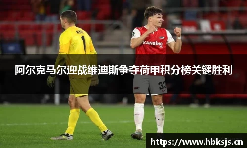 阿尔克马尔迎战维迪斯争夺荷甲积分榜关键胜利
