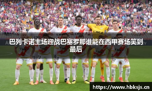 巴列卡诺主场迎战巴塞罗那谁能在西甲赛场笑到最后
