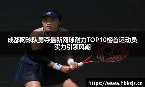 成都网球队勇夺最新网球耐力TOP10榜首运动员实力引领风潮