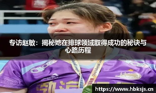 专访赵敏：揭秘她在排球领域取得成功的秘诀与心路历程